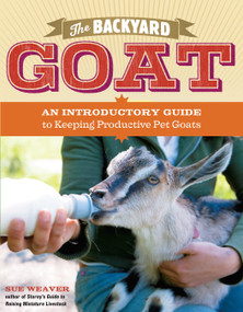 The Backyard Goat (An Introductory Guide to Keeping and Enjoying Pet Goats, from Feeding and Housing to Making Your Own Cheese) by Sue Weaver, 9781603427906
