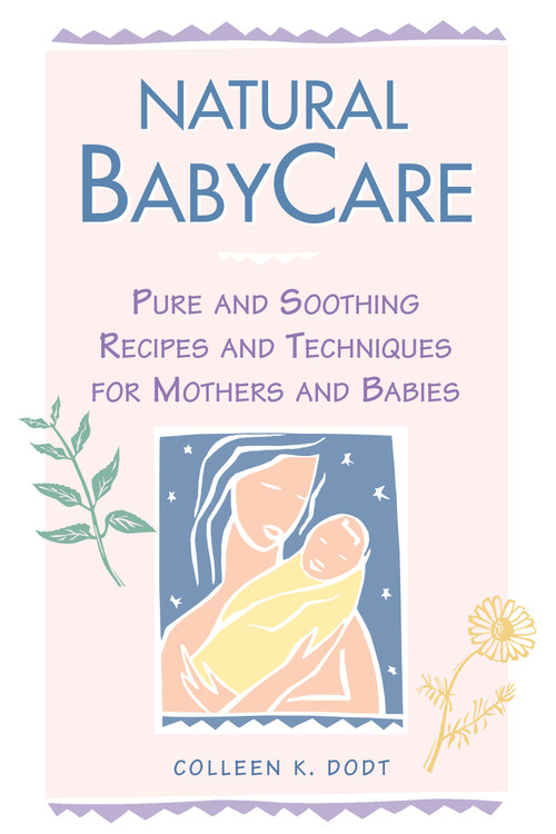 Natural BabyCare (Pure and Soothing Recipes and Techniques for Mothers and Babies) by Colleen K. Dodt, 9780882669533