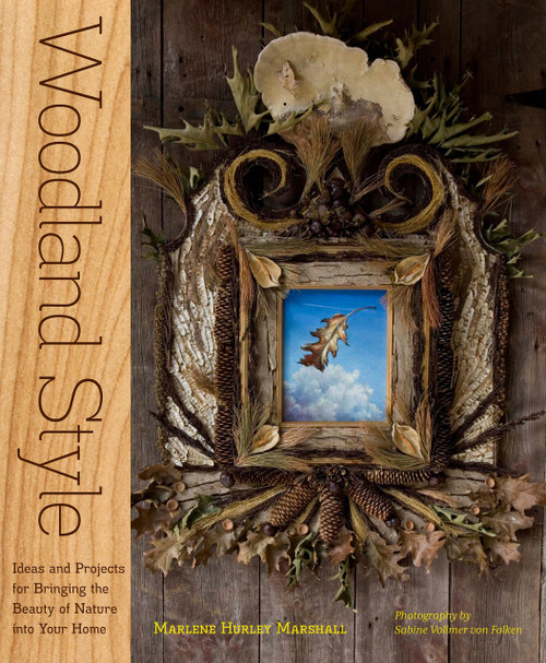 Woodland Style (Ideas and Projects for Bringing Foraged and Found Elements into Your Home) by Marlene Hurley Marshall, Sabine Vollmer von Falken, 9781603425520