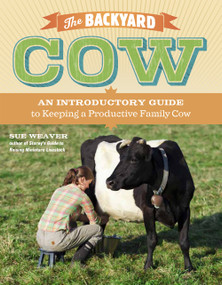 The Backyard Cow (An Introductory Guide to Keeping a Productive Family Cow) by Sue Weaver, 9781603429979