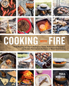 Cooking with Fire (From Roasting on a Spit to Baking in a Tannur, Rediscovered Techniques and Recipes That Capture the Flavors of Wood-Fired Cooking) by Paula Marcoux, 9781612121581