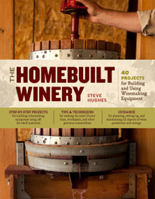 The Homebuilt Winery (43 Projects for Building and Using Winemaking Equipment) by Steve Hughes, 9781603429900
