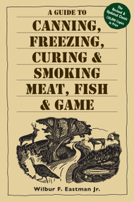 A Guide to Canning, Freezing, Curing & Smoking Meat, Fish & Game by Wilbur F. Eastman, Jr., 9781580174572