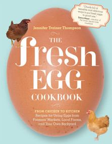 The Fresh Egg Cookbook (From Chicken to Kitchen, Recipes for Using Eggs from Farmers' Markets, Local Farms, and Your Own Backyard) by Jennifer Trainer Thompson, 9781603429788