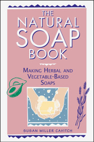 The Natural Soap Book (Making Herbal and Vegetable-Based Soaps) by Susan Miller Cavitch, 9780882668888