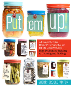 Put 'em Up! (A Comprehensive Home Preserving Guide for the Creative Cook, from Drying and Freezing to Canning and Pickling) by Sherri Brooks Vinton, 9781603425469