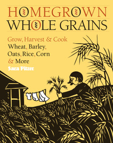 Homegrown Whole Grains (Grow, Harvest, and Cook Wheat, Barley, Oats, Rice, Corn and More) by Sara Pitzer, 9781603421539