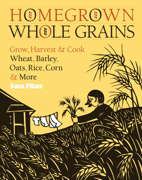 Homegrown Whole Grains (Grow, Harvest, and Cook Wheat, Barley, Oats, Rice, Corn and More) by Sara Pitzer, 9781603421539
