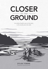 Closer to the Ground (An outdoor family's year on the water, in the woods and at the table) by Dylan  Tomine, Thomas McGuane, Nikki McClure, 9781938340000