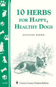 10 Herbs for Happy, Healthy Dogs (Storey's Country Wisdom Bulletin A-260) by Kathleen Brown, 9781580173469