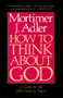 How to Think About God (A Guide for the 20th-Century Pagan) by Mortimer J. Adler, 9780020160229