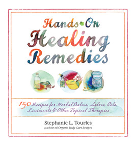 Hands-On Healing Remedies (150 Recipes for Herbal Balms, Salves, Oils, Liniments & Other Topical Therapies) by Stephanie L. Tourles, 9781612120065