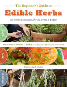 The Beginner's Guide to Edible Herbs (26 Herbs Everyone Should Grow and Enjoy) by Charles W. G. Smith, Saxon Holt, Edward C. Smith, 9781603425285