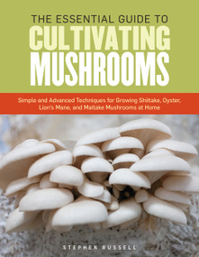 The Essential Guide to Cultivating Mushrooms (Simple and Advanced Techniques for Growing Shiitake, Oyster, Lion's Mane, and Maitake Mushrooms at Home) by Stephen Russell, 9781612121468