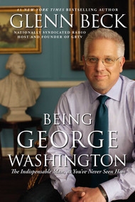 Being George Washington (The Indispensable Man, As You've Never Seen Him) by Glenn Beck, 9781451659276