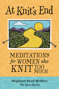At Knit's End (Meditations for Women Who Knit Too Much) by Stephanie Pearl-McPhee, 9781580175890