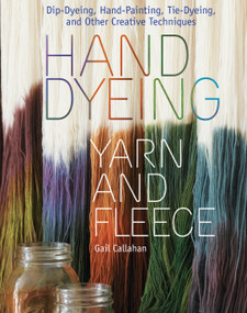 Hand Dyeing Yarn and Fleece (Custom-Color Your Favorite Fibers with Dip-Dyeing, Hand-Painting, Tie-Dyeing, and Other Creative Techniques) by Gail Callahan, 9781603424684