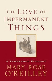 The Love of Impermanent Things (A Threshold Ecology) by Mary Rose O'Reilley, 9781571313126