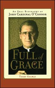 Full of Grace (An Oral Biography of John Cardinal O'Connor) by Terry Golway, 9781416573647
