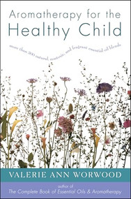 Aromatherapy for the Healthy Child (More Than 300 Natural, Nontoxic, and Fragrant Essential Oil Blends) by Valerie Ann Worwood, 9781577310952