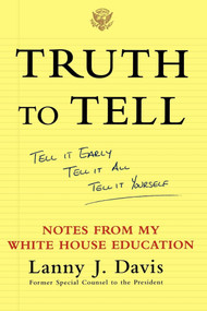 Truth To Tell (Tell It Early, Tell It All, Tell It Yourself: Notes from My White House Education) by Lanny J. Davis, 9780743247825