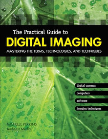 The Practical Guide to Digital Imaging (Mastering the Terms, Technologies, and Techniques) by Michelle Perkins, 9781584281504