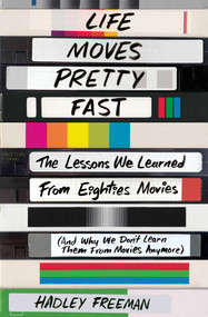 Life Moves Pretty Fast (The Lessons We Learned from Eighties Movies (and Why We Don't Learn Them from Movies Anymore)) by Hadley Freeman, 9781501130458