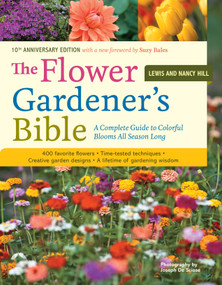 The Flower Gardener's Bible (A Complete Guide to Colorful Blooms All Season Long: 400 Favorite Flowers, Time-Tested Techniques, Creative Garden Designs, and a Lifetime of Gardening Wisdom) by Lewis Hill, Nancy Hill, Joseph De Sciose, Suzy Bales, 9781580174626
