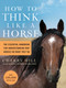 How to Think Like a Horse (The Essential Handbook for Understanding Why Horses Do What They Do) by Cherry Hill, 9781580178358