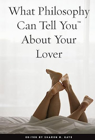 What Philosophy Can Tell You About Your Lover by Sharon M. Kaye, 9780812697636