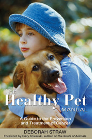The Healthy Pet Manual (A Guide to the Prevention and Treatment of Cancer) by Deborah Straw, Gary Kowalski, 9781594770579