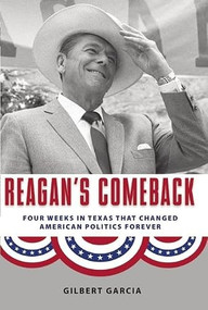 Reagan's Comeback (Four Weeks in Texas That Changed American Politics Forever) by Gilbert Garcia, 9781595341426