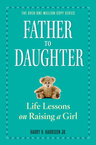 Father to Daughter, Revised Edition (Life Lessons on Raising a Girl) by Harry H. Harrison, Jr., 9780761174899
