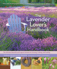 The Lavender Lover's Handbook (The 100 Most Beautiful and Fragrant Varieties for Growing, Crafting, and Cooking) by Sarah Berringer Bader, 9781604692211