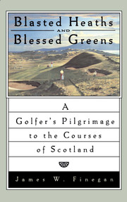 Blasted Heaths and Blessed Green (A Golfer's Pilgrimage to the Courses of Scotland) by James W. Finegan, 9780743264846