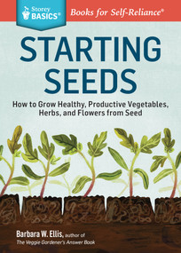 Starting Seeds (How to Grow Healthy, Productive Vegetables, Herbs, and Flowers from Seed. A Storey BASICS® Title) by Barbara W. Ellis, 9781612121055