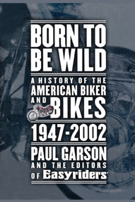 Born to Be Wild (A History of the American Biker and Bikes 1947-2002) by Paul Garson, Editors of Easyriders, 9781416575238