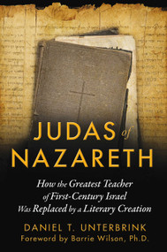 Judas of Nazareth (How the Greatest Teacher of First-Century Israel Was Replaced by a Literary Creation) by Daniel T. Unterbrink, Barrie Wilson, 9781591431824