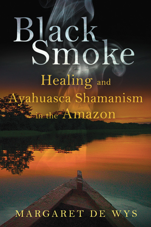 Black Smoke (Healing and Ayahuasca Shamanism in the Amazon) by Margaret De Wys, 9781594774621