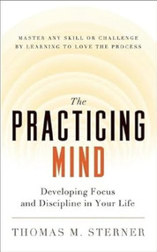 The Practicing Mind (Developing Focus and Discipline in Your Life  Master Any Skill or Challenge by Learning to Love the Process) by Thomas M. Sterner, 9781608680900