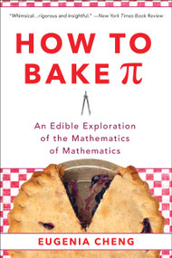 How to Bake Pi (An Edible Exploration of the Mathematics of Mathematics) by Eugenia Cheng, 9780465097678