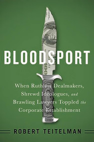 Bloodsport (When Ruthless Dealmakers, Shrewd Ideologues, and Brawling Lawyers Toppled the Corporate Establishment) by Robert Teitelman, 9781610394130