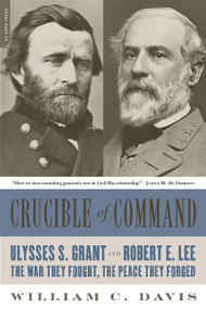 Crucible of Command (Ulysses S. Grant and Robert E. Lee -- The War They Fought, the Peace They Forged) by William C. Davis, 9780306824166