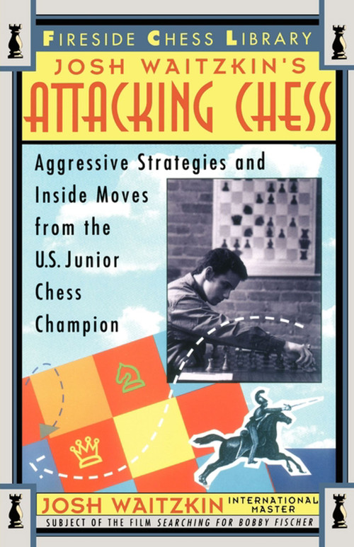 Attacking Chess (Aggressive Strategies and Inside Moves from the U.S. Junior Chess Champion) by Josh Waitzkin, 9780684802503