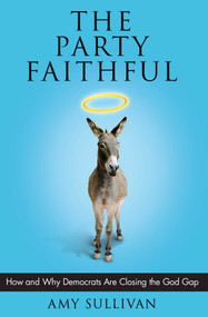 The Party Faithful (How and Why Democrats Are Closing the God Gap) by Amy Sullivan, 9780743297875