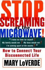 Stop Screaming at the Microwave (How to Connect Your Disconnected Life) by Mary LoVerde, 9780684853970
