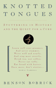 Knotted Tongues (Stuttering in History and the Quest for a Cure) by Benson Bobrick, 9781501140877
