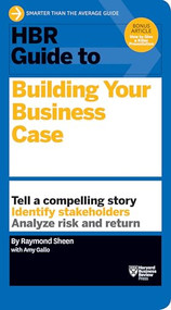 HBR Guide to Building Your Business Case (HBR Guide Series) by Raymond Sheen, Amy Gallo, 9781633690028