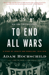 To End All Wars (A Story of Loyalty and Rebellion, 1914-1918) by Adam Hochschild, 9780547750316