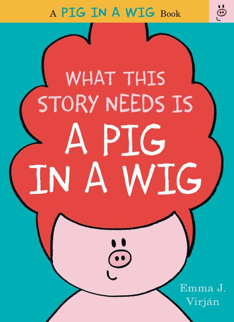 What This Story Needs Is a Pig in a Wig by Emma J. Virjan, Emma J. Virjan, 9780062327246